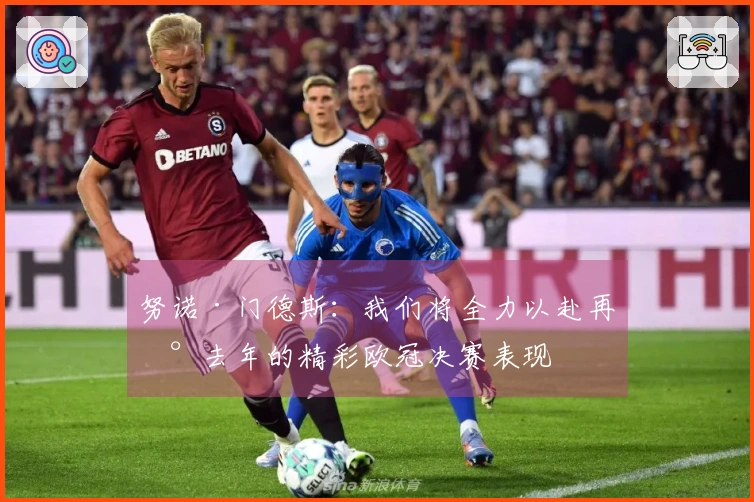 努诺·门德斯：我们将全力以赴再现去年的精彩欧冠决赛表现