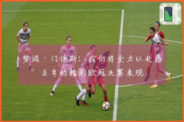 努诺·门德斯：我们将全力以赴再现去年的精彩欧冠决赛表现